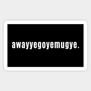 awayyegoyemugye - Scottish sayings Away You Go You Mug You Magnet